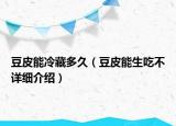 豆皮能冷藏多久（豆皮能生吃不詳細(xì)介紹）