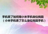 手機(jī)丟了如何用小米手機(jī)定位找回（小米手機(jī)丟了怎么定位找回手機(jī)）