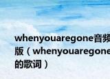 whenyouaregone音頻版（whenyouaregone的歌詞）