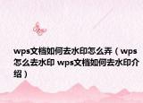 wps文檔如何去水印怎么弄（wps怎么去水印 wps文檔如何去水印介紹）