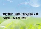農(nóng)行轉(zhuǎn)賬一般多長時間到賬（農(nóng)行轉(zhuǎn)賬一般多久才到）