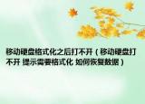 移動(dòng)硬盤(pán)格式化之后打不開(kāi)（移動(dòng)硬盤(pán)打不開(kāi) 提示需要格式化 如何恢復(fù)數(shù)據(jù)）