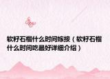 軟籽石榴什么時間嫁接（軟籽石榴什么時間吃最好詳細介紹）