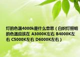 燈的色溫4000k是什么意思（白熾燈照明的色溫應(yīng)該在 A3000K左右 B4000K左右 C5000K左右 D6000K左右）