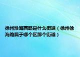 徐州淮海西路是什么街道（徐州徐海路屬于哪個(gè)區(qū)那個(gè)街道）