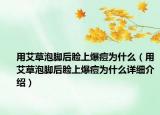 用艾草泡腳后臉上爆痘為什么（用艾草泡腳后臉上爆痘為什么詳細(xì)介紹）