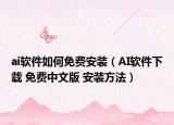 ai軟件如何免費(fèi)安裝（AI軟件下載 免費(fèi)中文版 安裝方法）