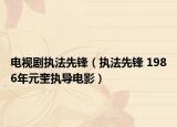 電視劇執(zhí)法先鋒（執(zhí)法先鋒 1986年元奎執(zhí)導(dǎo)電影）