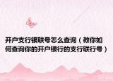 開戶支行銀聯(lián)號怎么查詢（教你如何查詢你的開戶銀行的支行聯(lián)行號）
