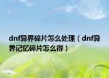 dnf異界碎片怎么處理（dnf異界記憶碎片怎么得）