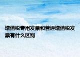 增值稅專用發(fā)票和普通增值稅發(fā)票有什么區(qū)別
