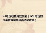 lol電玩收集成就獎勵（LOL電玩時代英雄成就挑戰(zhàn)賽活動攻略）