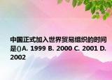 中國(guó)正式加入世界貿(mào)易組織的時(shí)間是()A. 1999 B. 2000 C. 2001 D. 2002