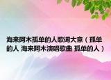 海來(lái)阿木孤單的人歌詞大意（孤單的人 海來(lái)阿木演唱歌曲 孤單的人）