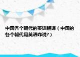 中國各個朝代的英語翻譯（中國的各個朝代用英語咋說?）