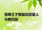 落魄王子報(bào)復(fù)囚禁愛人與青同居