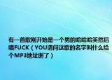 有一首歌剛開始是一個(gè)男的哈哈哈笑然后唱FUCK（YOU請(qǐng)問這歌的名字叫什么給個(gè)MP3地址謝了）