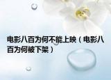 電影八百為何不能上映（電影八百為何被下架）
