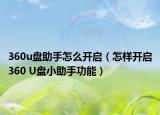 360u盤助手怎么開啟（怎樣開啟360 U盤小助手功能）
