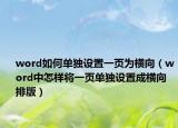 word如何單獨設(shè)置一頁為橫向（word中怎樣將一頁單獨設(shè)置成橫向排版）