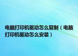 電腦打印機(jī)驅(qū)動(dòng)怎么復(fù)制（電腦打印機(jī)驅(qū)動(dòng)怎么安裝）