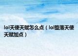 lol天使天賦怎么點（lol墮落天使天賦加點）