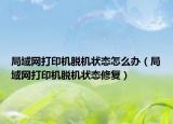 局域網(wǎng)打印機脫機狀態(tài)怎么辦（局域網(wǎng)打印機脫機狀態(tài)修復）