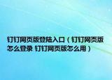 釘釘網(wǎng)頁(yè)版登陸入口（釘釘網(wǎng)頁(yè)版怎么登錄 釘釘網(wǎng)頁(yè)版怎么用）