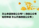 怎么申請微信公眾號?（微信公眾號如何申請 怎么開通微信公眾號）