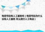 電信號碼有人工服務嗎（電信號碼為什么沒有人工服務 怎么撥打人工電話）