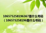 106575258196367是什么號碼（106575258196是什么號碼）