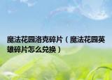魔法花園洛克碎片（魔法花園英雄碎片怎么兌換）