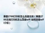 惠普2700打印機怎么連接無線（惠普2700無線打印機怎么連接wifi 如何連接wifi介紹）