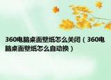360電腦桌面壁紙?jiān)趺搓P(guān)閉（360電腦桌面壁紙?jiān)趺醋詣?dòng)換）