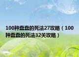 100種蠢蠢的死法27攻略（100種蠢蠢的死法32關(guān)攻略）