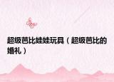 超級(jí)芭比娃娃玩具（超級(jí)芭比的婚禮）