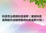 抖音怎么修改抖音名稱（更改抖音名稱的方法如何更改抖音名稱介紹）