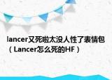 lancer又死啦太沒(méi)人性了表情包（Lancer怎么死的HF）