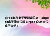 airpods在盒子里能定位么（airpods盒子能定位嗎 airpods怎么定位盒子介紹）