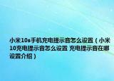 小米10s手機(jī)充電提示音怎么設(shè)置（小米10充電提示音怎么設(shè)置 充電提示音在哪設(shè)置介紹）