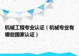 機(jī)械工程專業(yè)認(rèn)證（機(jī)械專業(yè)有哪些國(guó)家認(rèn)證）