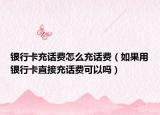 銀行卡充話費怎么充話費（如果用銀行卡直接充話費可以嗎）