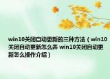 win10關閉自動更新的三種方法（win10關閉自動更新怎么弄 win10關閉自動更新怎么操作介紹）