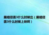 黑暗侵襲3什么時(shí)候出（黑暗侵襲3什么時(shí)候上映啊）