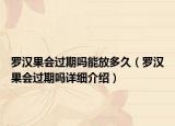 羅漢果會(huì)過(guò)期嗎能放多久（羅漢果會(huì)過(guò)期嗎詳細(xì)介紹）