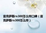 雷克薩斯rx300怎么樣口碑（雷克薩斯rx300怎么樣）