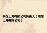 聯(lián)想上海有限公司負(fù)責(zé)人（聯(lián)想 上海有限公司）