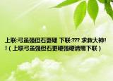 上聯(lián):弓雖強(qiáng)但石更硬 下聯(lián):??? 求救大神!!（上聯(lián)弓雖強(qiáng)但石更硬強(qiáng)硬請(qǐng)賜下聯(lián)）