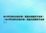 求小學(xué)生穿內(nèi)衣的步驟（我是女的剛買不會(huì)穿）（求小學(xué)生穿內(nèi)衣的步驟（我是女的剛買不會(huì)穿））