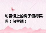 句容鎮(zhèn)上的房子值得買(mǎi)嗎（句容鎮(zhèn)）